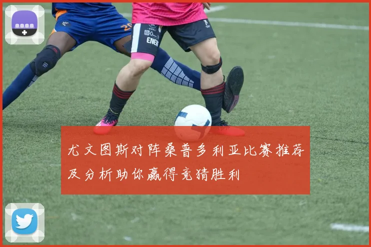 尤文图斯对阵桑普多利亚比赛推荐及分析助你赢得竞猜胜利