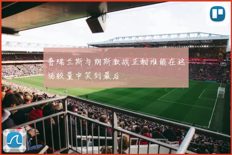 普瑞兰斯与朗斯激战正酣谁能在这场较量中笑到最后